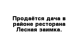 Продаётся дача в районе ресторана Лесная заимка.